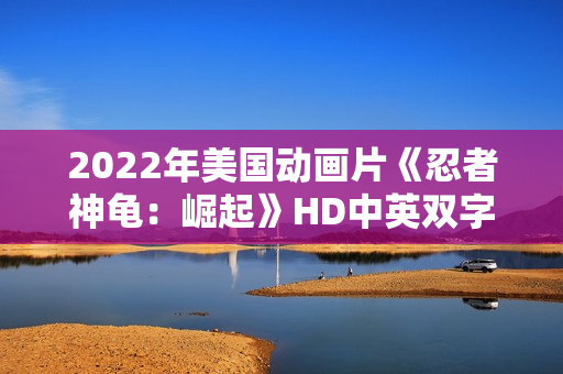 2022年美国动画片《忍者神龟:崛起》HD中英双字 2022年美国动画片《忍者神龟:崛起》HD中英双字