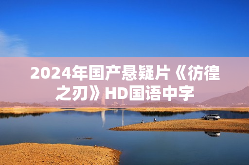 2024年国产悬疑片《彷徨之刃》HD国语中字 2024年国产悬疑片《彷徨之刃》HD国语中字
