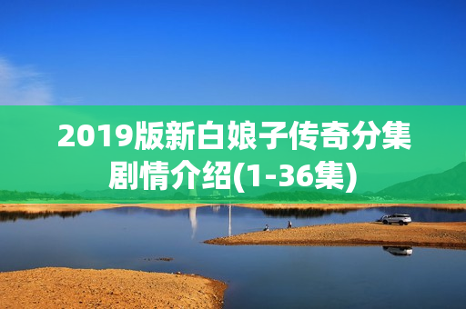 2019版新白娘子传奇分集剧情介绍(1-36集)