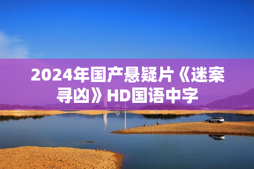 2024年国产悬疑片《迷案寻凶》HD国语中字 2024年国产悬疑片《迷案寻凶》HD国语中字