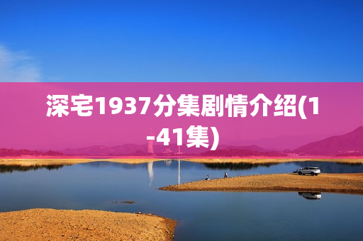深宅1937分集剧情介绍(1-41集) 深宅1937分集剧情介绍(1-41集)