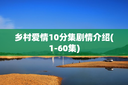 乡村爱情10分集剧情介绍(1-60集)