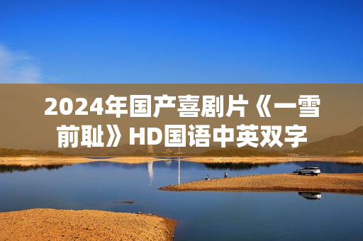 2024年国产喜剧片《一雪前耻》HD国语中英双字 2024年国产喜剧片《一雪前耻》HD国语中英双字