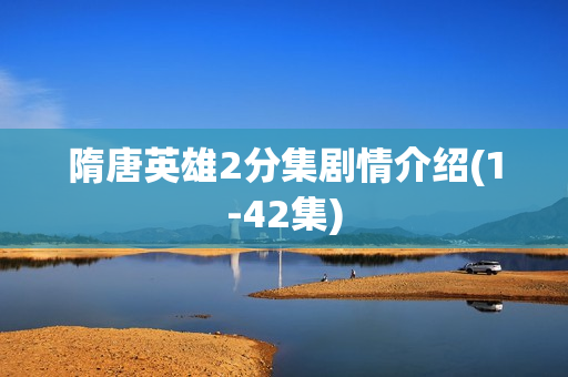 隋唐英雄2分集剧情介绍(1-42集)