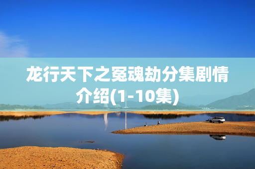 龙行天下之冤魂劫分集剧情介绍(1-10集)