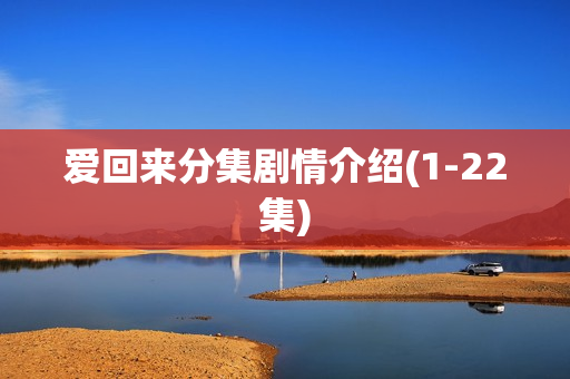 爱回来分集剧情介绍(1-22集) 爱回来分集剧情介绍(1-22集)