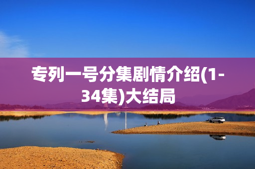 专列一号分集剧情介绍(1-34集)大结局 专列一号分集剧情介绍(1-34集)大结局