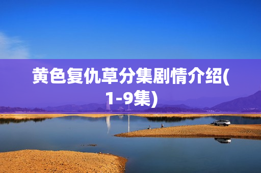 黄色复仇草分集剧情介绍(1-9集) 黄色复仇草分集剧情介绍(1-9集)