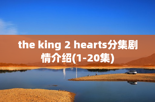 the king 2 hearts分集剧情介绍(1-20集)