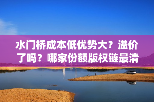 水门桥成本低优势大？溢价了吗？哪家份额版权链最清晰？(水门桥长度)