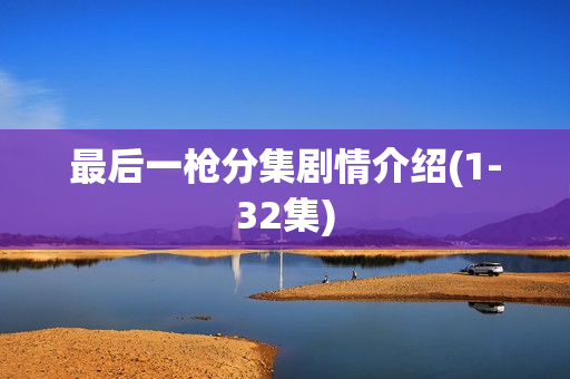 最后一枪分集剧情介绍(1-32集)