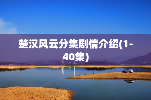 楚汉风云分集剧情介绍(1-40集)