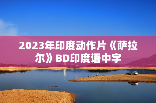 2023年印度动作片《萨拉尔》BD印度语中字 2023年印度动作片《萨拉尔》BD印度语中字