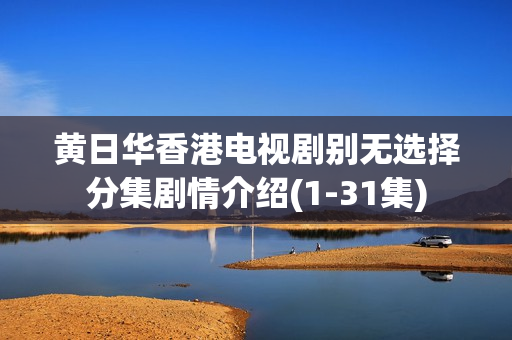 黄日华香港电视剧别无选择分集剧情介绍(1-31集) 黄日华香港电视剧别无选择分集剧情介绍(1-31集)