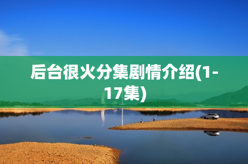 后台很火分集剧情介绍(1-17集)