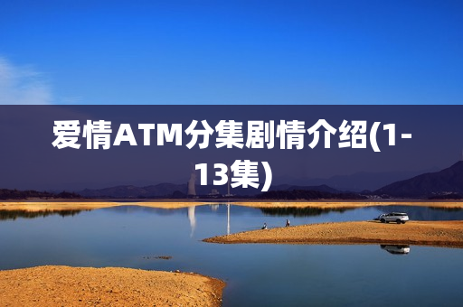 爱情ATM分集剧情介绍(1-13集)