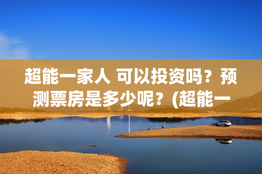 超能一家人 可以投资吗？预测票房是多少呢？(超能一家人 可爱头像)