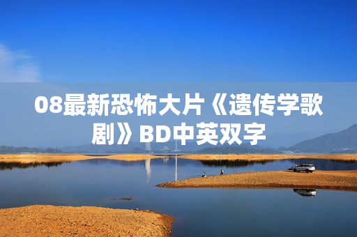 08最新恐怖大片《遗传学歌剧》BD中英双字