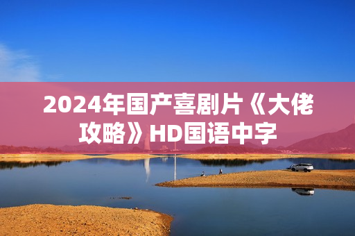 2024年国产喜剧片《大佬攻略》HD国语中字