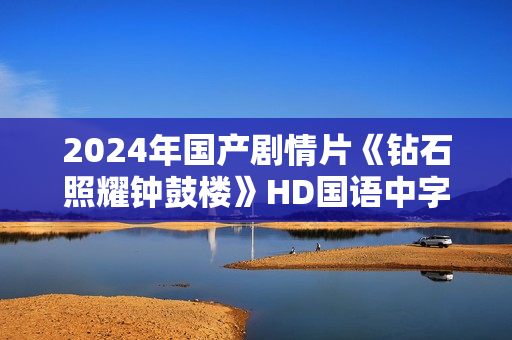 2024年国产剧情片《钻石照耀钟鼓楼》HD国语中字