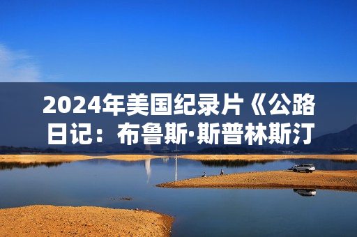 2024年美国纪录片《公路日记：布鲁斯·斯普林斯汀与E街乐队》HD英语中字