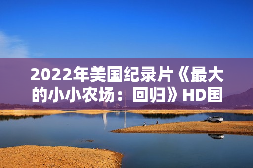2022年美国纪录片《最大的小小农场：回归》HD国粤英三语中字