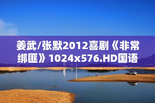 姜武/张默2012喜剧《非常绑匪》1024x576.HD国语中字