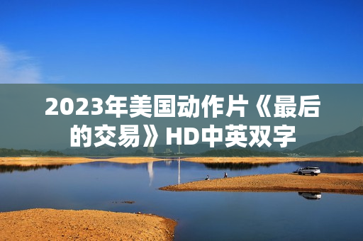2023年美国动作片《最后的交易》HD中英双字 2023年美国动作片《最后的交易》HD中英双字