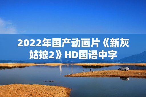 2022年国产动画片《新灰姑娘2》HD国语中字 2022年国产动画片《新灰姑娘2》HD国语中字