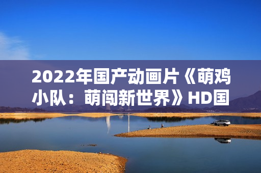 2022年国产动画片《萌鸡小队：萌闯新世界》HD国语中字
