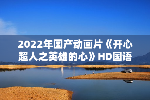 2022年国产动画片《开心超人之英雄的心》HD国语中字