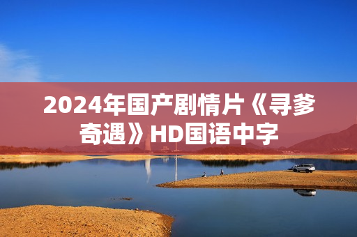 2024年国产剧情片《寻爹奇遇》HD国语中字