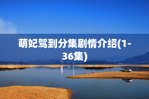 萌妃驾到分集剧情介绍(1-36集) 萌妃驾到分集剧情介绍(1-36集)