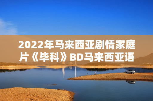 2022年马来西亚剧情家庭片《毕科》BD马来西亚语中字 2022年马来西亚剧情家庭片《毕科》BD马来西亚语中字