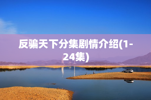 反骗天下分集剧情介绍(1-24集) 反骗天下分集剧情介绍(1-24集)