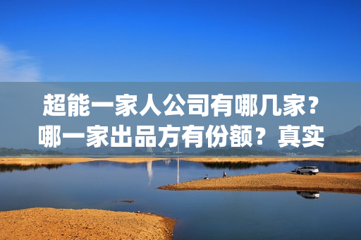 超能一家人公司有哪几家？哪一家出品方有份额？真实性高吗？(超能一家人简介)