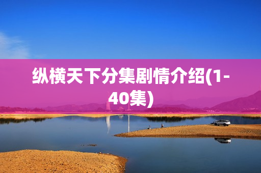 纵横天下分集剧情介绍(1-40集)