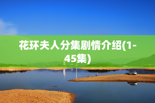 花环夫人分集剧情介绍(1-45集) 花环夫人分集剧情介绍(1-45集)