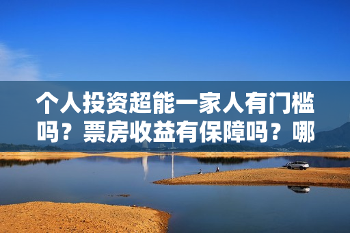 个人投资超能一家人有门槛吗？票房收益有保障吗？哪家公司的份额真实