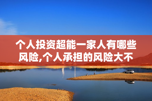 个人投资超能一家人有哪些风险,个人承担的风险大不大?