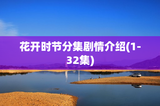 花开时节分集剧情介绍(1-32集) 花开时节分集剧情介绍(1-32集)