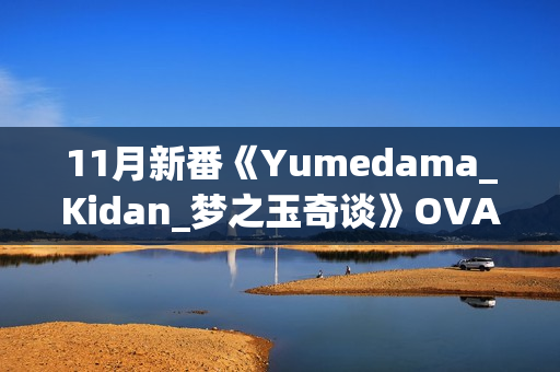 11月新番《Yumedama_Kidan_梦之玉奇谈》OVA