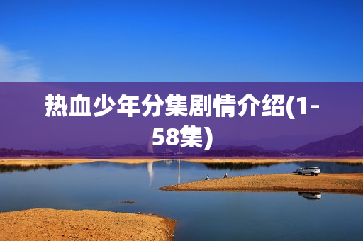 热血少年分集剧情介绍(1-58集) 热血少年分集剧情介绍(1-58集)