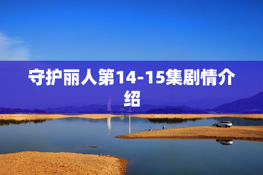 守护丽人第14-15集剧情介绍 守护丽人第14-15集剧情介绍