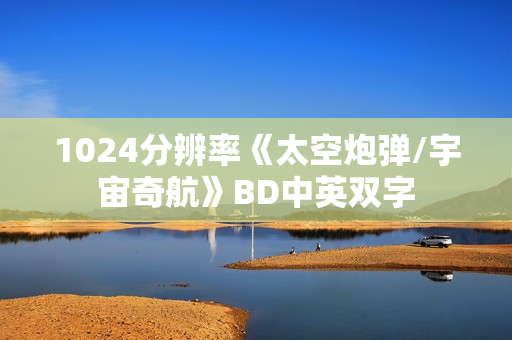 1024分辨率《太空炮弹/宇宙奇航》BD中英双字