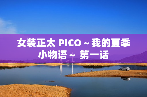 女装正太 PICO～我的夏季小物语～ 第一话