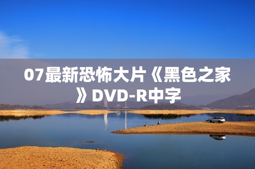 07最新恐怖大片《黑色之家》DVD-R中字 07最新恐怖大片《黑色之家》DVD-R中字