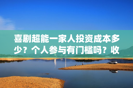 喜剧超能一家人投资成本多少？个人参与有门槛吗？收益空间大吗？(喜剧超能一家人电影免费观看)