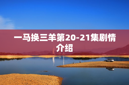 一马换三羊第20-21集剧情介绍