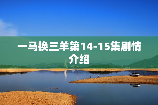 一马换三羊第14-15集剧情介绍
